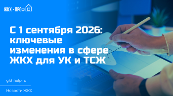 С 1 сентября 2026 года: ключевые изменения в сфере ЖКХ для УК и ТСЖ